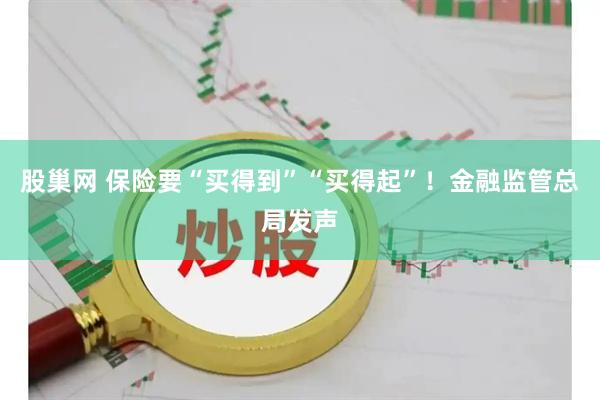 股巢网 保险要“买得到”“买得起”！金融监管总局发声