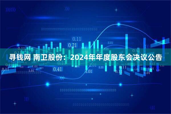 寻钱网 南卫股份：2024年年度股东会决议公告