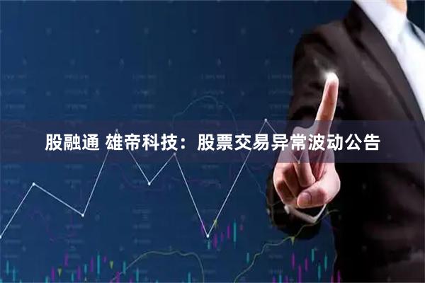 股融通 雄帝科技：股票交易异常波动公告