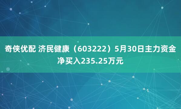 奇侠优配 济民健康（603222）5月30日主力资金净买入235.25万元