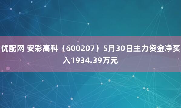 优配网 安彩高科（600207）5月30日主力资金净买入1934.39万元