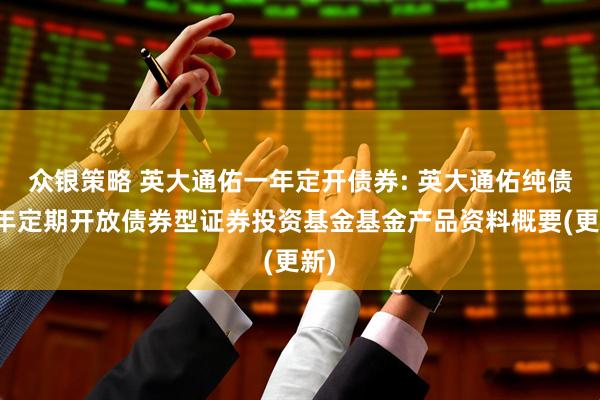 众银策略 英大通佑一年定开债券: 英大通佑纯债一年定期开放债券型证券投资基金基金产品资料概要(更新)