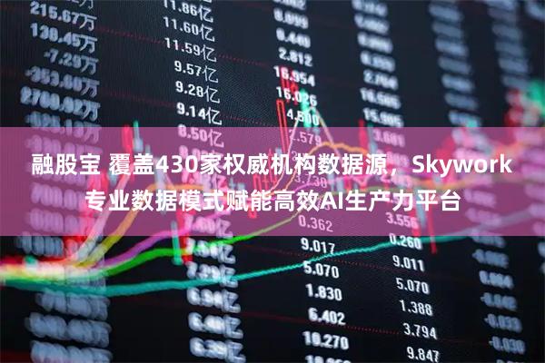 融股宝 覆盖430家权威机构数据源，Skywork专业数据模式赋能高效AI生产力平台