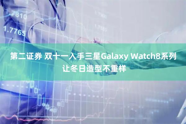 第二证券 双十一入手三星Galaxy Watch8系列 让冬日造型不重样