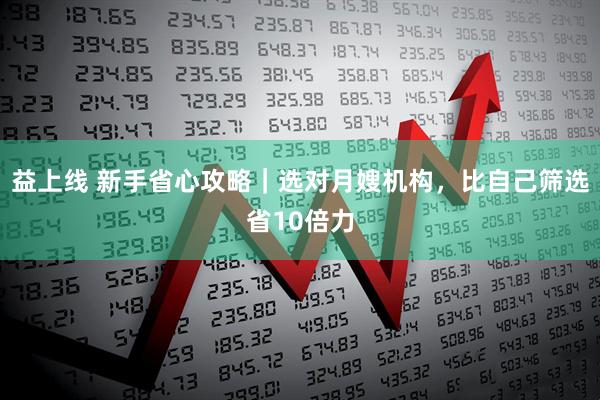 益上线 新手省心攻略｜选对月嫂机构，比自己筛选省10倍力